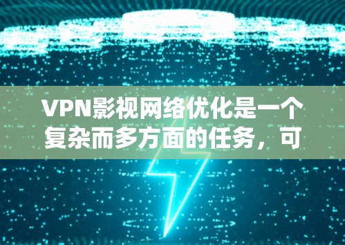 VPN影视网络优化是一个复杂而多方面的任务,可以从多个角度入手,以期达到最佳的效果。以下是一个系统化的优化方案,涵盖建设、使用、内容安全、用户友好性、合规性、扩展性和技术配置等多个方面 VPN影视网络优化是一个复杂而多方面的任务,可以从多个角度入手,以期达到最佳的效果。以下是一个系统化的优化方案,涵盖建设、使用、内容安全、用户友好性、合规性、扩展性和技术配置等多个方面