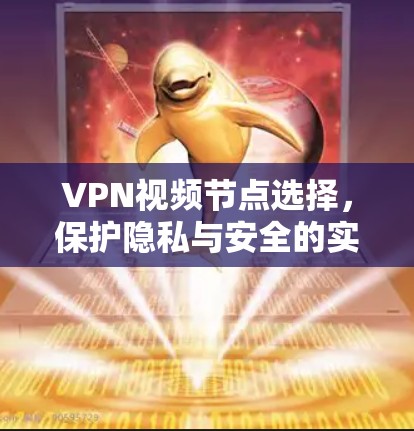 VPN视频节点选择,保护隐私与安全的实用指南 VPN视频节点选择,保护隐私与安全的实用指南