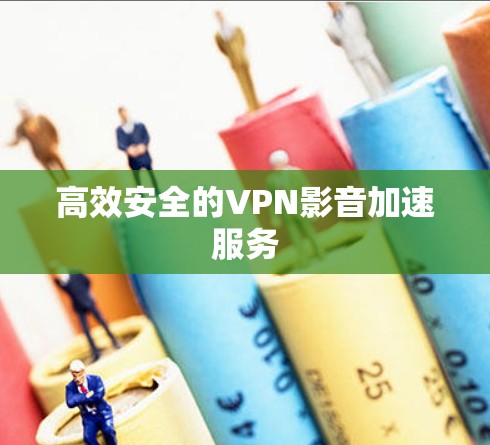 高效安全的VPN影音加速服务 高效安全的VPN影音加速服务