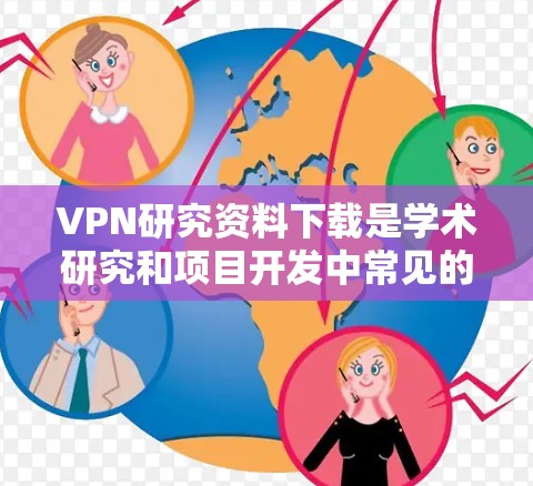 VPN研究资料下载是学术研究和项目开发中常见的需求,但需要注意以下几点 VPN研究资料下载是学术研究和项目开发中常见的需求,但需要注意以下几点