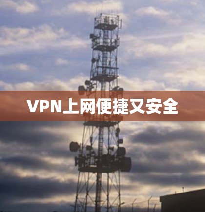VPN上网便捷又安全 VPN上网便捷又安全