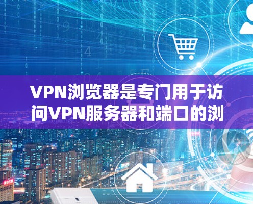 VPN浏览器是专门用于访问VPN服务器和端口的浏览器,它们通过扩展或插件功能与VPN服务器连接,提供访问VPN服务器和端口的安全性。以下是对VPN浏览器的详细分析 VPN浏览器是专门用于访问VPN服务器和端口的浏览器,它们通过扩展或插件功能与VPN服务器连接,提供访问VPN服务器和端口的安全性。以下是对VPN浏览器的详细分析