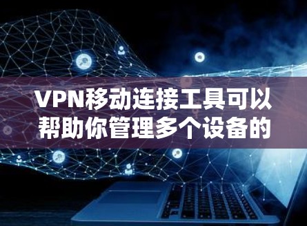 VPN移动连接工具可以帮助你管理多个设备的VPN连接,避免频繁更换VPN,从而减少误点。以下是一些建议 VPN移动连接工具可以帮助你管理多个设备的VPN连接,避免频繁更换VPN,从而减少误点。以下是一些建议