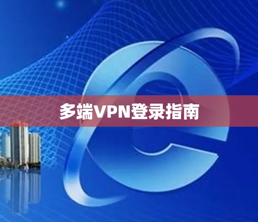 多端VPN登录指南 多端VPN登录指南