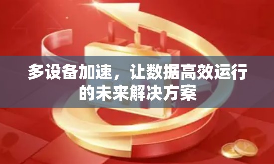 多设备加速,让数据高效运行的未来解决方案 多设备加速,让数据高效运行的未来解决方案