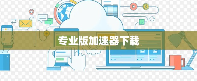 专业版加速器下载 专业版加速器下载