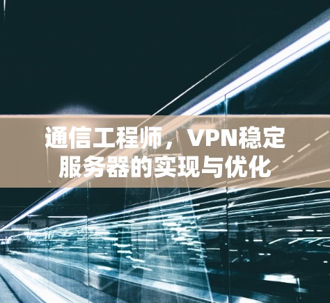 通信工程师,VPN稳定服务器的实现与优化 通信工程师,VPN稳定服务器的实现与优化