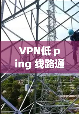 VPN低 ping 线路通常与网络连接的稳定性、信号质量以及设备配置有关。以下是一些可能的原因和解决方案 VPN低 ping 线路通常与网络连接的稳定性、信号质量以及设备配置有关。以下是一些可能的原因和解决方案