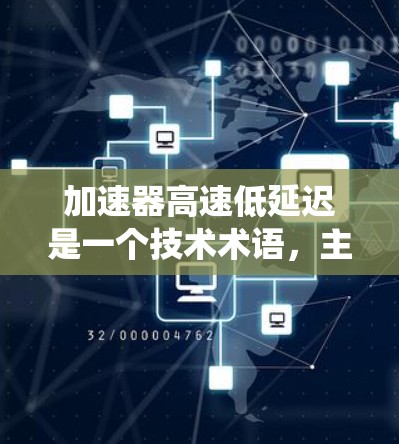 加速器高速低延迟是一个技术术语,主要指一种能够快速加速数据处理或网络传输的设备或系统,具备高速和低延迟的特点。以下是对该术语的详细解释 加速器高速低延迟是一个技术术语,主要指一种能够快速加速数据处理或网络传输的设备或系统,具备高速和低延迟的特点。以下是对该术语的详细解释