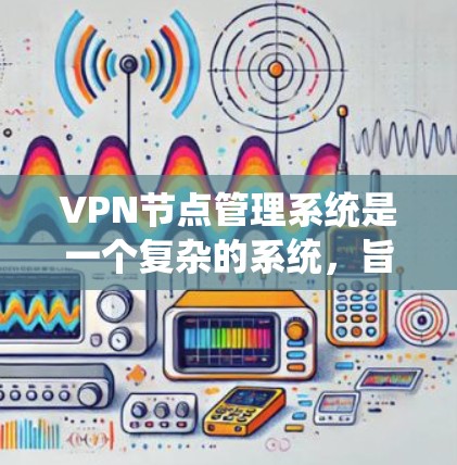VPN节点管理系统是一个复杂的系统,旨在保障用户在外部网络上的安全。以下是一个详细的步骤指南,帮助您构建一个全面的VPN节点管理系统 VPN节点管理系统是一个复杂的系统,旨在保障用户在外部网络上的安全。以下是一个详细的步骤指南,帮助您构建一个全面的VPN节点管理系统