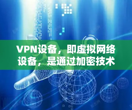 VPN设备,即虚拟网络设备,是通过加密技术连接到互联网的设备,用于在线观看、下载或分享内容。以下是关于VPN设备的一些关键信息 VPN设备,即虚拟网络设备,是通过加密技术连接到互联网的设备,用于在线观看、下载或分享内容。以下是关于VPN设备的一些关键信息
