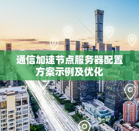 通信加速节点服务器配置方案示例及优化 通信加速节点服务器配置方案示例及优化