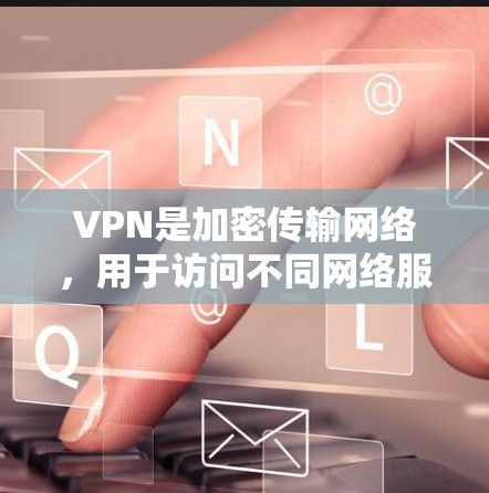 VPN是加密传输网络,用于访问不同网络服务。以下是对VPN的详细总结 VPN是加密传输网络,用于访问不同网络服务。以下是对VPN的详细总结
