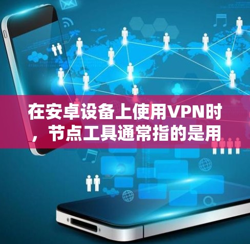 在安卓设备上使用VPN时,节点工具通常指的是用于管理网络防火墙和网络设备的工具。这些工具可以帮助你配置VPN连接、管理网络设备、并确保数据的安全性。以下是一些常见的VPN节点工具 在安卓设备上使用VPN时,节点工具通常指的是用于管理网络防火墙和网络设备的工具。这些工具可以帮助你配置VPN连接、管理网络设备、并确保数据的安全性。以下是一些常见的VPN节点工具