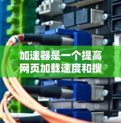 加速器是一个提高网页加载速度和搜索结果加载速度的工具。苹果也推出了加速功能,允许用户在特定情况下加速网站,以减少网络延迟和提高体验 加速器是一个提高网页加载速度和搜索结果加载速度的工具。苹果也推出了加速功能,允许用户在特定情况下加速网站,以减少网络延迟和提高体验