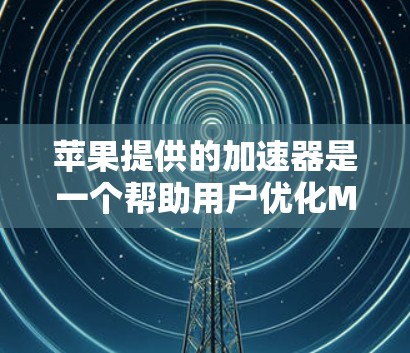 苹果提供的加速器是一个帮助用户优化Mac和iOS设备性能的工具,通常通过购买加速器来使用。如果你已经安装了加速器,那么可能已经是最新的版本了,但为了确保使用最新的版本,建议以下几点 苹果提供的加速器是一个帮助用户优化Mac和iOS设备性能的工具,通常通过购买加速器来使用。如果你已经安装了加速器,那么可能已经是最新的版本了,但为了确保使用最新的版本,建议以下几点