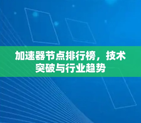 加速器节点排行榜,技术突破与行业趋势 加速器节点排行榜,技术突破与行业趋势