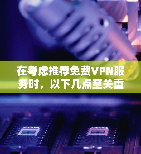 在考虑推荐免费VPN服务时,以下几点至关重要 在考虑推荐免费VPN服务时,以下几点至关重要