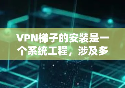 VPN梯子的安装是一个系统工程,涉及多个步骤和工具。以下是一个清晰的步骤指南,帮助您顺利完成VPN梯子的安装和配置 VPN梯子的安装是一个系统工程,涉及多个步骤和工具。以下是一个清晰的步骤指南,帮助您顺利完成VPN梯子的安装和配置
