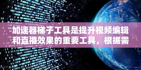 加速器梯子工具是提升视频编辑和直播效果的重要工具,根据需求和项目特点,推荐以下几种 加速器梯子工具是提升视频编辑和直播效果的重要工具,根据需求和项目特点,推荐以下几种