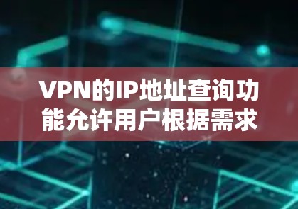 VPN的IP地址查询功能允许用户根据需求选择连接到特定的网络。以下是一步步的指南,帮助您更好地使用VPNIP地址查询功能 VPN的IP地址查询功能允许用户根据需求选择连接到特定的网络。以下是一步步的指南,帮助您更好地使用VPNIP地址查询功能