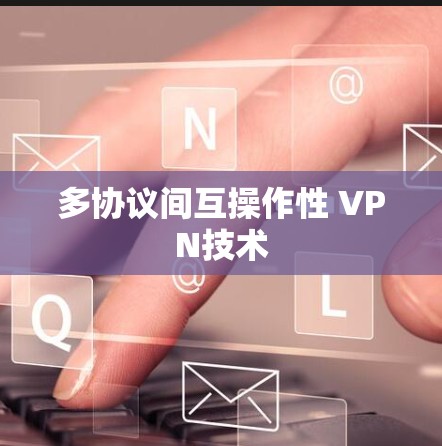 多协议间互操作性 VPN技术 多协议间互操作性 VPN技术