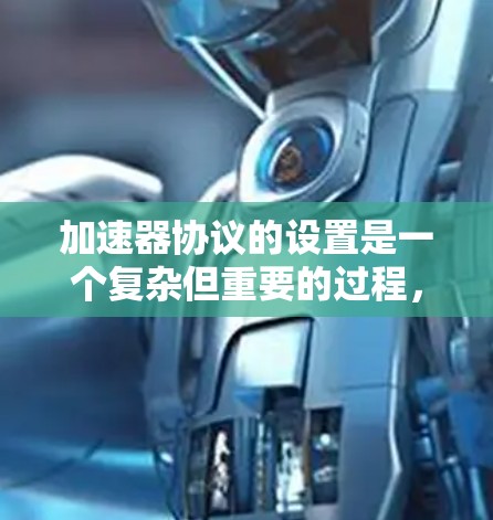 加速器协议的设置是一个复杂但重要的过程,涉及多个关键方面。以下是对加速器协议设置的详细步骤 加速器协议的设置是一个复杂但重要的过程,涉及多个关键方面。以下是对加速器协议设置的详细步骤