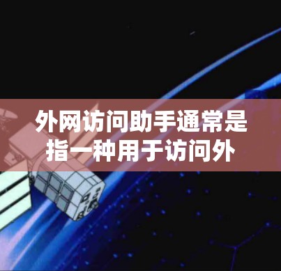 外网访问助手通常是指一种用于访问外部互联网网站或服务的工具。以下是一些可能的解释和功能 外网访问助手通常是指一种用于访问外部互联网网站或服务的工具。以下是一些可能的解释和功能