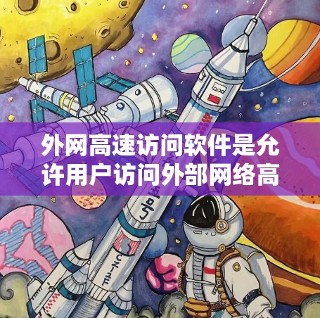 外网高速访问软件是允许用户访问外部网络高速网络的工具,主要包括浏览器、网络管理软件等。以下是对这些软件的详细介绍 外网高速访问软件是允许用户访问外部网络高速网络的工具,主要包括浏览器、网络管理软件等。以下是对这些软件的详细介绍