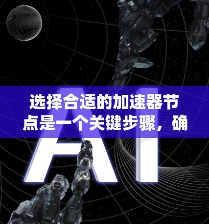 选择合适的加速器节点是一个关键步骤,确保设备性能达到最佳状态。以下是一个系统化的指南,帮助您高效地进行选择 选择合适的加速器节点是一个关键步骤,确保设备性能达到最佳状态。以下是一个系统化的指南,帮助您高效地进行选择