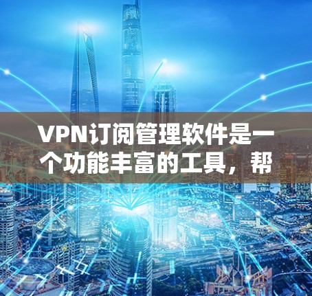 VPN订阅管理软件是一个功能丰富的工具,帮助用户管理和维护VPN订阅,提供了多种功能选项让用户轻松管理自己的账户和订阅。以下是对这些软件的详细介绍 VPN订阅管理软件是一个功能丰富的工具,帮助用户管理和维护VPN订阅,提供了多种功能选项让用户轻松管理自己的账户和订阅。以下是对这些软件的详细介绍
