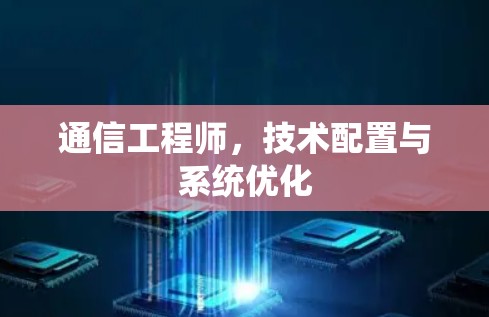 通信工程师,技术配置与系统优化 通信工程师,技术配置与系统优化