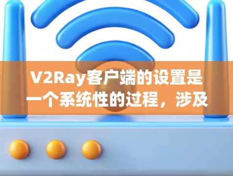 V2Ray客户端的设置是一个系统性的过程,涉及多个部分的配置。以下是对V2Ray客户端设置的详细指南 V2Ray客户端的设置是一个系统性的过程,涉及多个部分的配置。以下是对V2Ray客户端设置的详细指南