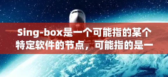 Sing-box是一个可能指的某个特定软件的节点,可能指的是一种图形化界面(UI)设计工具或特定的节点模块。如果你指的是某个特定软件的Node,那么导入Sing-box节点可能涉及到以下步骤 Sing-box是一个可能指的某个特定软件的节点,可能指的是一种图形化界面(UI)设计工具或特定的节点模块。如果你指的是某个特定软件的Node,那么导入Sing-box节点可能涉及到以下步骤