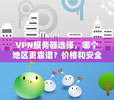 VPN服务器选择,哪个地区更靠谱?价格和安全分析 VPN服务器选择,哪个地区更靠谱?价格和安全分析
