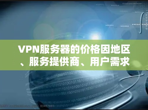 VPN服务器的价格因地区、服务提供商、用户需求和预算而异。以下是一些常见的 VPN 价格范围和选择建议 VPN服务器的价格因地区、服务提供商、用户需求和预算而异。以下是一些常见的 VPN 价格范围和选择建议