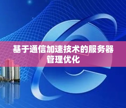 基于通信加速技术的服务器管理优化 基于通信加速技术的服务器管理优化