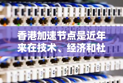 香港加速节点是近年来在技术、经济和社会发展领域中取得重要进展的重要区域。以下是一些关于香港加速节点的要点 香港加速节点是近年来在技术、经济和社会发展领域中取得重要进展的重要区域。以下是一些关于香港加速节点的要点