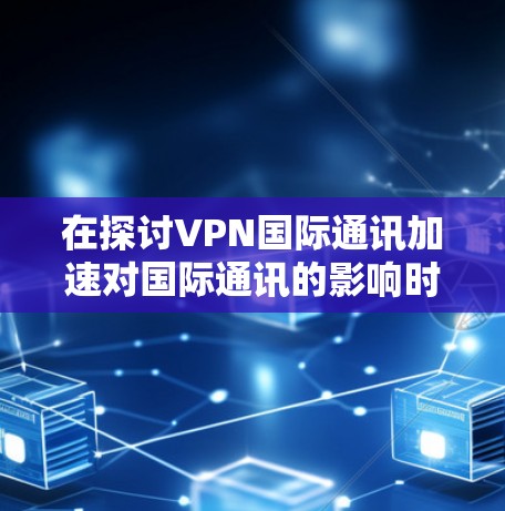 在探讨VPN国际通讯加速对国际通讯的影响时,我们需要综合考虑多个因素,包括技术发展、用户需求、法律和安全问题,以及如何在技术与用户需求之间找到平衡点。以下是对这一问题的详细分析 在探讨VPN国际通讯加速对国际通讯的影响时,我们需要综合考虑多个因素,包括技术发展、用户需求、法律和安全问题,以及如何在技术与用户需求之间找到平衡点。以下是对这一问题的详细分析