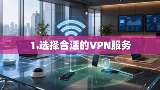 1.选择合适的VPN服务 1.选择合适的VPN服务