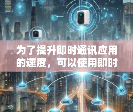 为了提升即时通讯应用的速度,可以使用即时通讯加速器,如微信加速器、QQ加速器、Hi-Vo加速器等。以下是一些详细的步骤和建议 为了提升即时通讯应用的速度,可以使用即时通讯加速器,如微信加速器、QQ加速器、Hi-Vo加速器等。以下是一些详细的步骤和建议