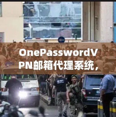 OnePasswordVPN邮箱代理系统,安全、高效且便捷 OnePasswordVPN邮箱代理系统,安全、高效且便捷