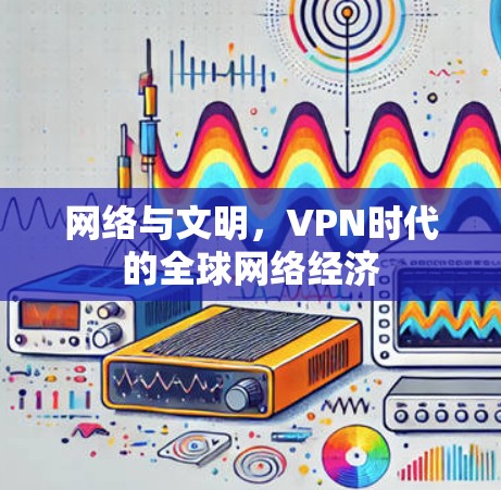 网络与文明,VPN时代的全球网络经济 网络与文明,VPN时代的全球网络经济
