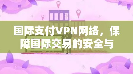 国际支付VPN网络,保障国际交易的安全与便捷 国际支付VPN网络,保障国际交易的安全与便捷