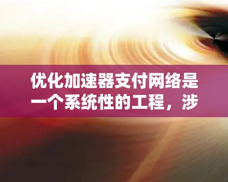 优化加速器支付网络是一个系统性的工程,涉及多个步骤和细节。以下是详细的优化策略和实施步骤 优化加速器支付网络是一个系统性的工程,涉及多个步骤和细节。以下是详细的优化策略和实施步骤