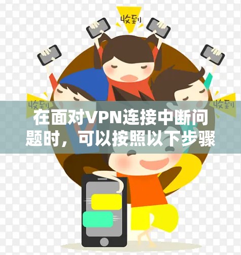 在面对VPN连接中断问题时,可以按照以下步骤进行处理 在面对VPN连接中断问题时,可以按照以下步骤进行处理