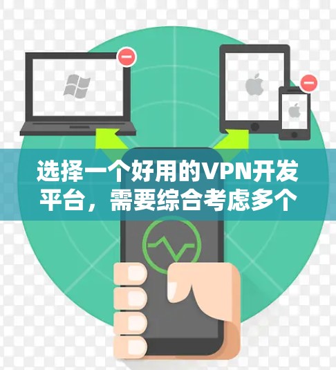 选择一个好用的VPN开发平台,需要综合考虑多个因素来确保最佳的用户体验。以下是一个结构化的指南,帮助您做出明智的选择 选择一个好用的VPN开发平台,需要综合考虑多个因素来确保最佳的用户体验。以下是一个结构化的指南,帮助您做出明智的选择