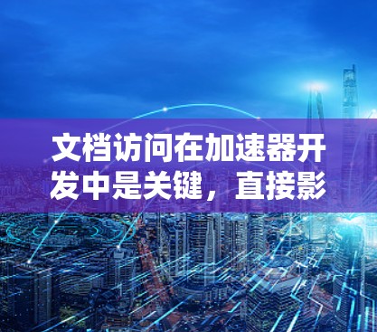文档访问在加速器开发中是关键,直接影响加速器的性能和游戏的效率。以下是关于文档访问的详细信息 文档访问在加速器开发中是关键,直接影响加速器的性能和游戏的效率。以下是关于文档访问的详细信息