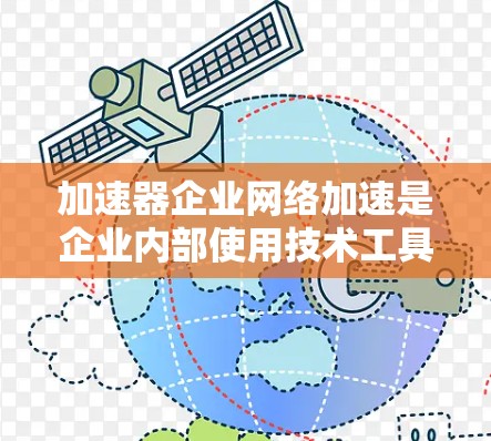 加速器企业网络加速是企业内部使用技术工具,以提高数据传输速率的解决方案。以下是对这一概念的详细总结 加速器企业网络加速是企业内部使用技术工具,以提高数据传输速率的解决方案。以下是对这一概念的详细总结