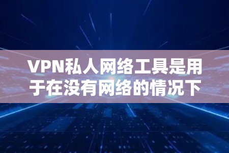 VPN私人网络工具是用于在没有网络的情况下通过VPN连接到本地计算机的工具。以下是一些常见的私人网络工具及其使用场景 VPN私人网络工具是用于在没有网络的情况下通过VPN连接到本地计算机的工具。以下是一些常见的私人网络工具及其使用场景